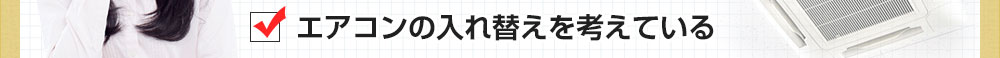 エアコンの入れ替えを考えている