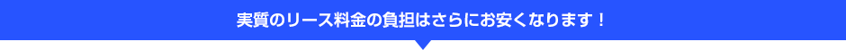 実質のリース料金の負担はさらにお安くなります！