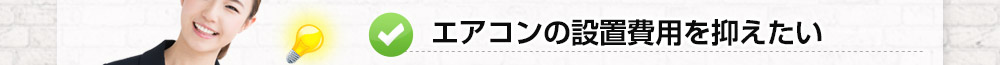 エアコンの設置費用を抑えたい