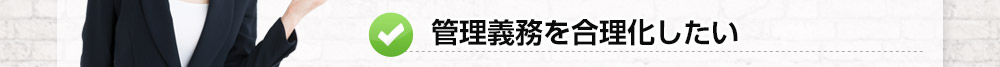 管理義務を合理化したい